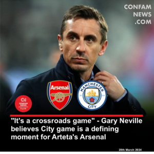 "It's a crossroads game" - Gary Neville believes City game is a defining moment for Arteta's Arsenal